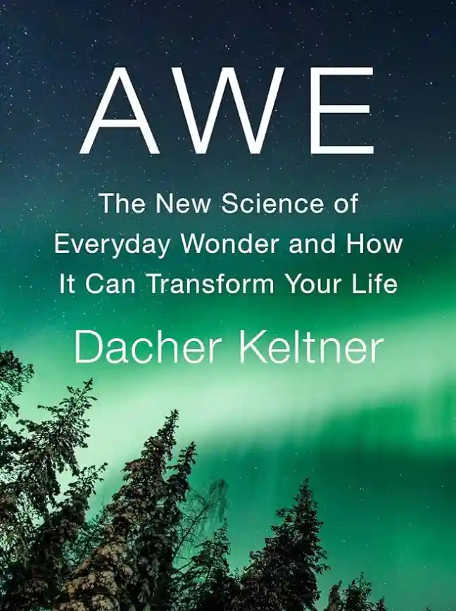 Awe: The New Science of Everyday Wonder and How It Can Transform Your Life